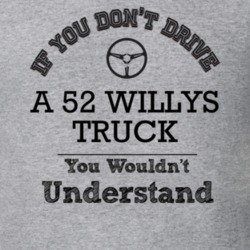 If You Dont Drive A 52 Willys Truck You Wouldn?T Understand Faded Look