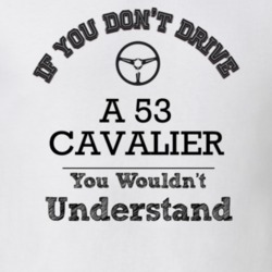 If You Dont Drive A 53 Cavalier You Wouldn?T Understand Faded Look T S