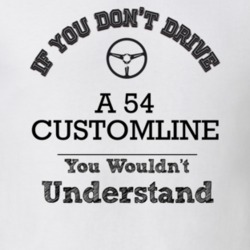 If You Dont Drive A 54 Customline You Wouldn?T Understand Faded Look T