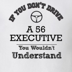 If You Dont Drive A 56 Executive You Wouldn?T Understand Faded Look T 