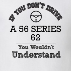 If You Dont Drive A 56 Series 62 You Wouldn?T Understand Faded Look T 