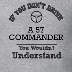 If You Dont Drive A 57 Commander You Wouldn?T Understand Faded Look T 