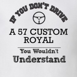 If You Dont Drive A 57 Custom Royal You Wouldn?T Understand Faded Look