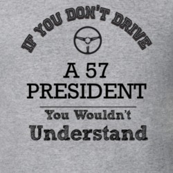 If You Dont Drive A 57 President You Wouldn?T Understand Faded Look T 