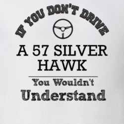 If You Dont Drive A 57 Silver Hawk You Wouldn?T Understand Faded Look 