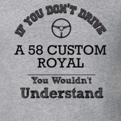 If You Dont Drive A 58 Custom Royal You Wouldn?T Understand Faded Look