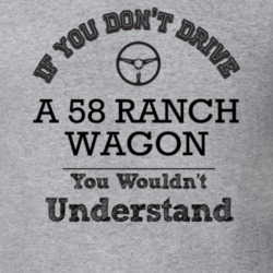 If You Dont Drive A 58 Ranch Wagon You Wouldn?T Understand Faded Look 