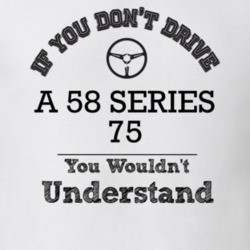 If You Dont Drive A 58 Series 75 You Wouldn?T Understand Faded Look T 