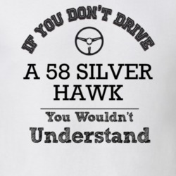 If You Dont Drive A 58 Silver Hawk You Wouldn?T Understand Faded Look 