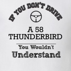 If You Dont Drive A 58 Thunderbird You Wouldn?T Understand Faded Look 