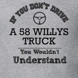 If You Dont Drive A 58 Willys Truck You Wouldn?T Understand Faded Look