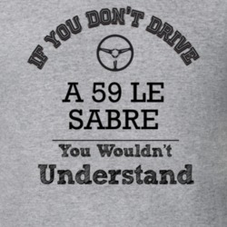 If You Dont Drive A 59 Le Sabre You Wouldn?T Understand Faded Look T S