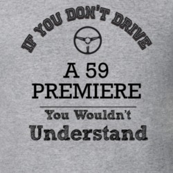 If You Dont Drive A 59 Premiere You Wouldn?T Understand Faded Look T S