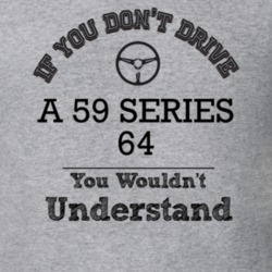 If You Dont Drive A 59 Series 64 You Wouldn?T Understand Faded Look T 