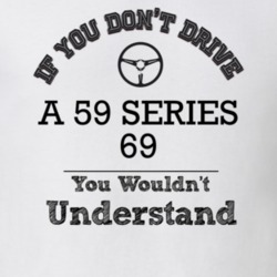 If You Dont Drive A 59 Series 69 You Wouldn?T Understand Faded Look T 