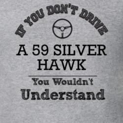 If You Dont Drive A 59 Silver Hawk You Wouldn?T Understand Faded Look 