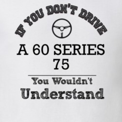 If You Dont Drive A 60 Series 75 You Wouldn?T Understand Faded Look T 