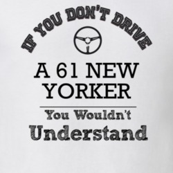 If You Dont Drive A 61 New Yorker You Wouldn?T Understand Faded Look T