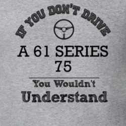 If You Dont Drive A 61 Series 75 You Wouldn?T Understand Faded Look T 