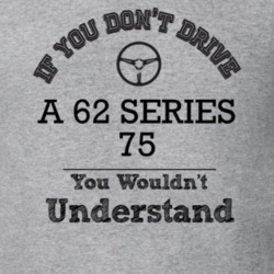If You Dont Drive A 62 Series 75 You Wouldn?T Understand Faded Look T 