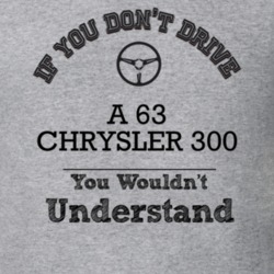 If You Dont Drive A 63 Chrysler 300 You Wouldn?T Understand Faded Look