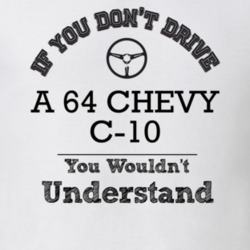 If You Dont Drive A 64 Chevy C-10 You Wouldn?T Understand Faded Look T