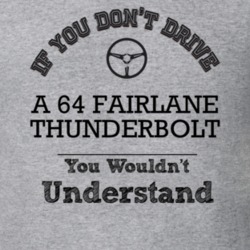 If You Dont Drive A 64 Fairlane Thunderbolt You Wouldn?T Understand Fa