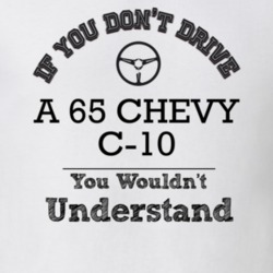 If You Dont Drive A 65 Chevy C-10 You Wouldn?T Understand Faded Look T