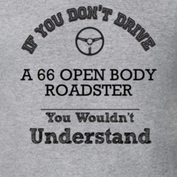 If You Dont Drive A 66 Open Body Roadster You Wouldn?T Understand Fade