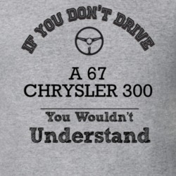 If You Dont Drive A 67 Chrysler 300 You Wouldn?T Understand Faded Look