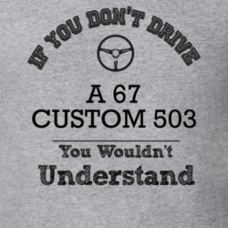 If You Dont Drive A 67 Custom 503 You Wouldn?T Understand Faded Look T