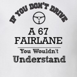 If You Dont Drive A 67 Fairlane You Wouldn?T Understand Faded Look T S