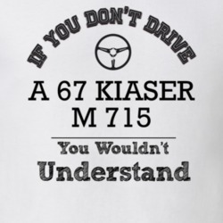 If You Dont Drive A 67 Kiaser M 715 You Wouldn?T Understand Faded Look