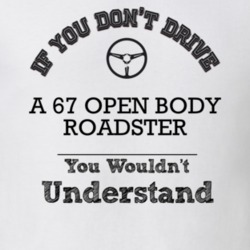 If You Dont Drive A 67 Open Body Roadster You Wouldn?T Understand Fade