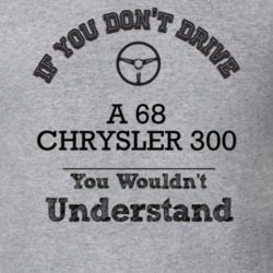 If You Dont Drive A 68 Chrysler 300 You Wouldn?T Understand Faded Look