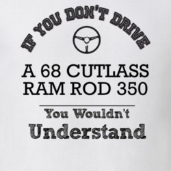 If You Dont Drive A 68 Cutlass Ram Rod 350 You Wouldn?T Understand Fad