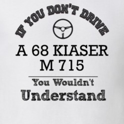 If You Dont Drive A 68 Kiaser M 715 You Wouldn?T Understand Faded Look