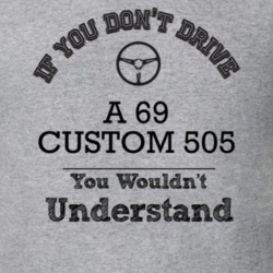 If You Dont Drive A 69 Custom 505 You Wouldn?T Understand Faded Look T