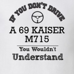 If You Dont Drive A 69 Kaiser M715 You Wouldn?T Understand Faded Look 