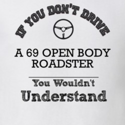 If You Dont Drive A 69 Open Body Roadster You Wouldn?T Understand Fade