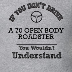 If You Dont Drive A 70 Open Body Roadster You Wouldn?T Understand Fade