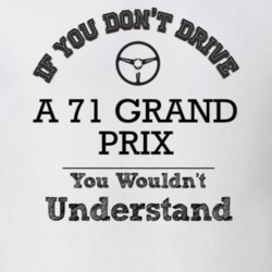 If You Dont Drive A 71 Grand Prix You Wouldn?T Understand Faded Look T