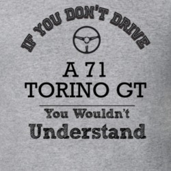 If You Dont Drive A 71 Torino Gt You Wouldn?T Understand Faded Look T 