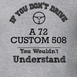 If You Dont Drive A 72 Custom 508 You Wouldn?T Understand Faded Look T