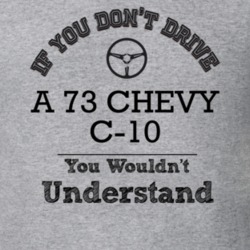 If You Dont Drive A 73 Chevy C-10 You Wouldn?T Understand Faded Look T