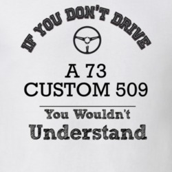 If You Dont Drive A 73 Custom 509 You Wouldn?T Understand Faded Look T