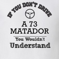 If You Dont Drive A 73 Matador You Wouldn?T Understand Faded Look T Sh
