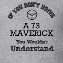 If You Dont Drive A 73 Maverick You Wouldn?T Understand Faded Look T S