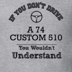 If You Dont Drive A 74 Custom 510 You Wouldn?T Understand Faded Look T