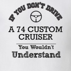 If You Dont Drive A 74 Custom Cruiser You Wouldn?T Understand Faded Lo